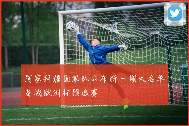 阿塞拜疆国家队公布新一期大名单备战欧洲杯预选赛