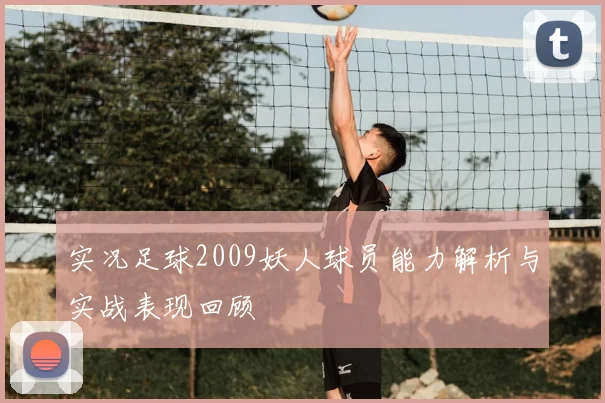 实况足球2009妖人球员能力解析与实战表现回顾