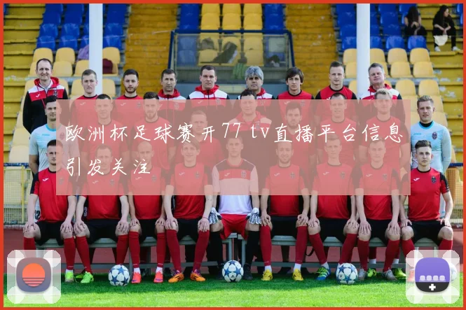 欧洲杯足球赛开77 tv直播平台信息引发关注