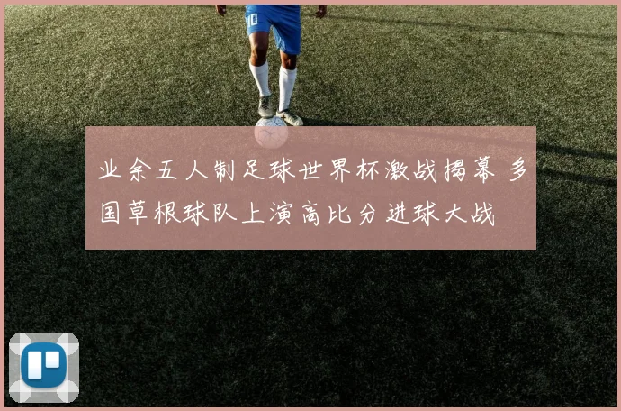 业余五人制足球世界杯激战揭幕 多国草根球队上演高比分进球大战