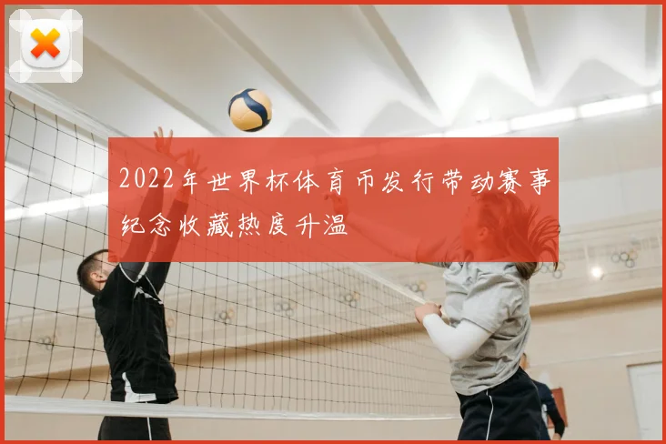 2022年世界杯体育币发行带动赛事纪念收藏热度升温