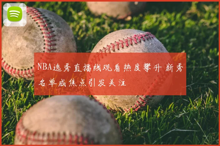NBA选秀直播线观看热度攀升 新秀名单成焦点引发关注