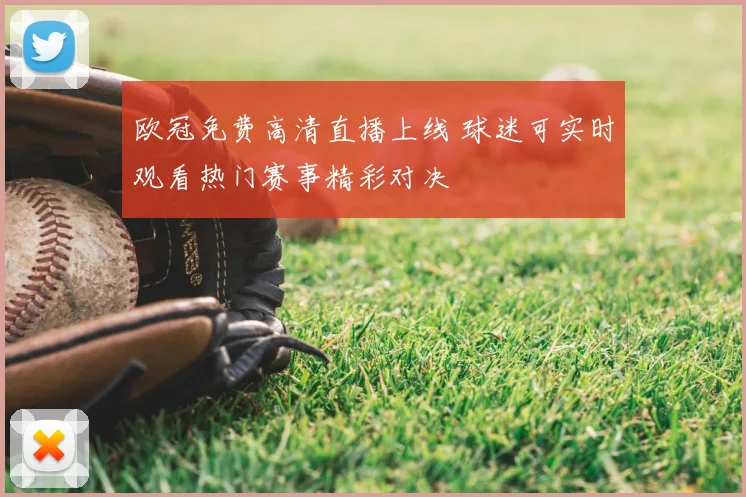 欧冠免费高清直播上线 球迷可实时观看热门赛事精彩对决