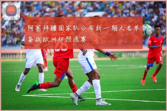 阿塞拜疆国家队公布新一期大名单备战欧洲杯预选赛
