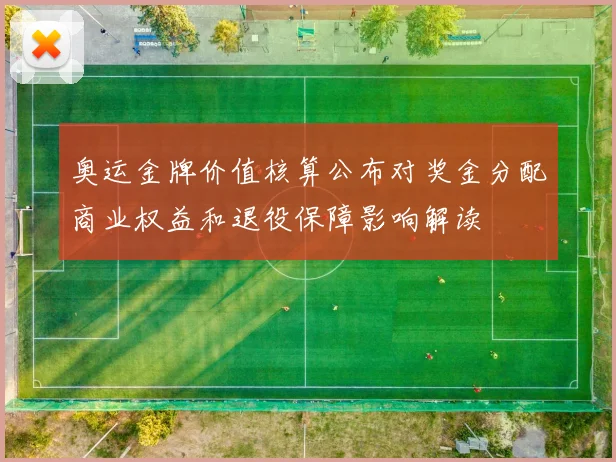 奥运金牌价值核算公布对奖金分配商业权益和退役保障影响解读