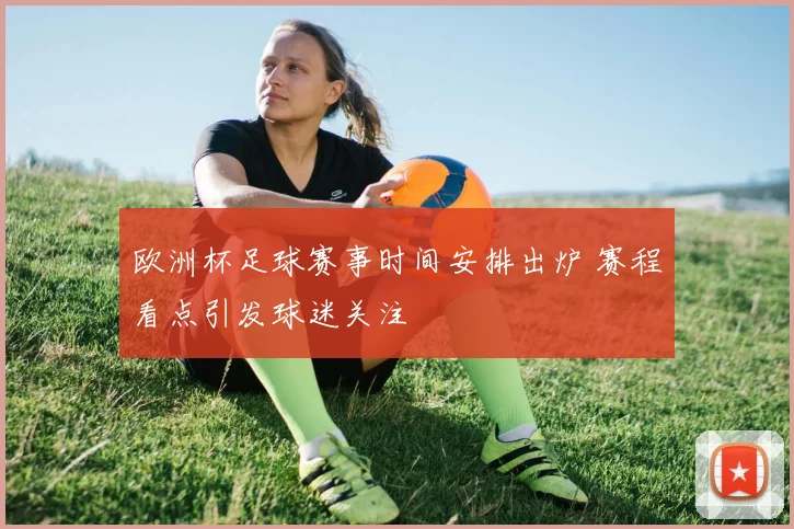 欧洲杯足球赛事时间安排出炉 赛程看点引发球迷关注