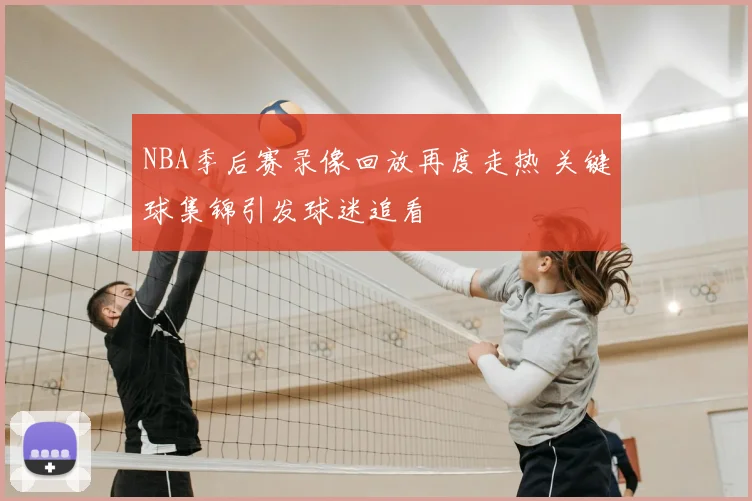 NBA季后赛录像回放再度走热 关键球集锦引发球迷追看