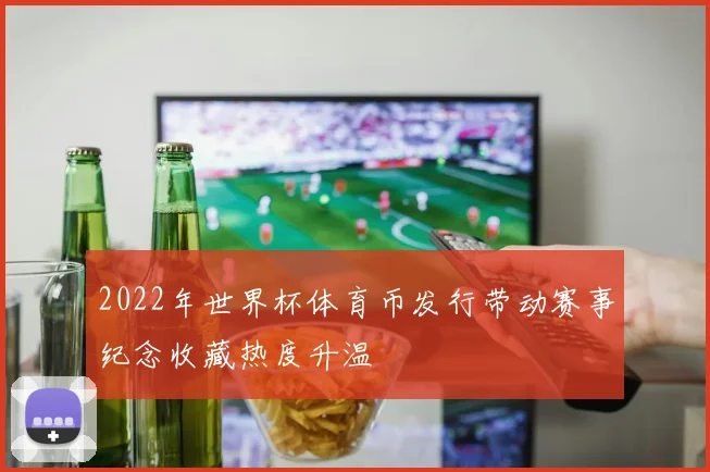 2022年世界杯体育币发行带动赛事纪念收藏热度升温
