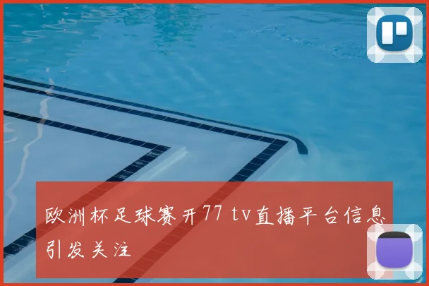 欧洲杯足球赛开77 tv直播平台信息引发关注