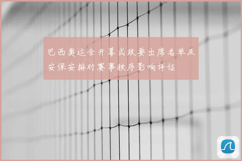 巴西奥运会开幕式政要出席名单及安保安排对赛事秩序影响评估