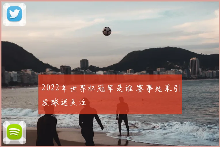 2022年世界杯冠军是谁 赛事结果引发球迷关注