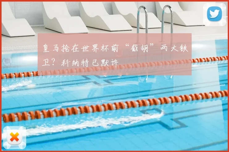 皇马抢在世界杯前“截胡”两大铁卫？科纳特已默许