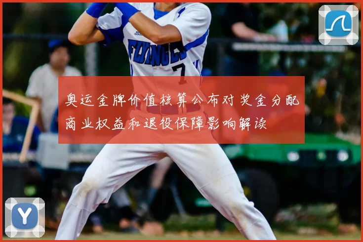 奥运金牌价值核算公布对奖金分配商业权益和退役保障影响解读