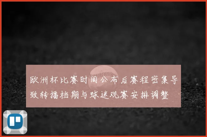 欧洲杯比赛时间公布后赛程密集导致转播档期与球迷观赛安排调整