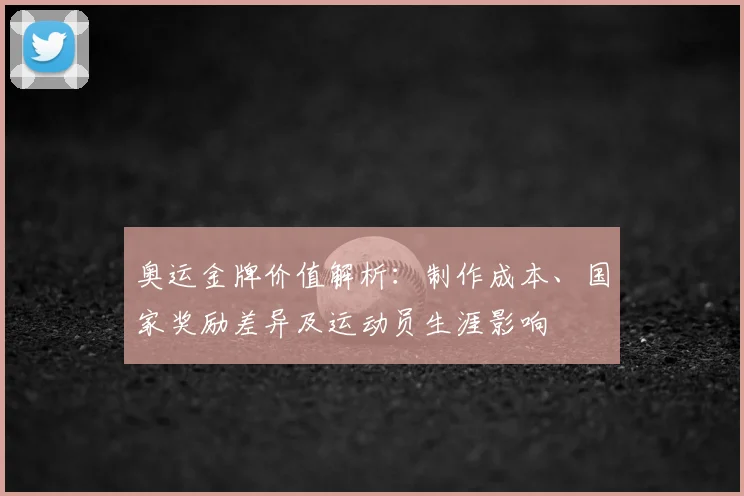 奥运金牌价值解析：制作成本、国家奖励差异及运动员生涯影响